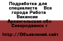 Подработка для IT специалиста. - Все города Работа » Вакансии   . Архангельская обл.,Северодвинск г.